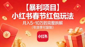 【暴利项目】小红书春节红包玩法月入5W的完整拆解(年货季可复制)-致富资源库