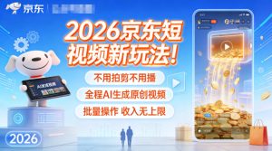 2026京东短视频新玩法！不用拍剪不用播，全程AI生成原创视频，批量操作收入无上限-致富资源库