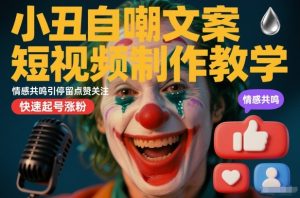 小丑自嘲文案短视频制作教学，情感共鸣引停留点赞关注，快速起号涨粉-致富资源库