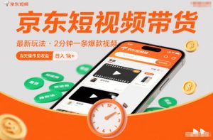 京东短视频带货最新玩法，2分钟一条爆款视频，0粉丝，0保证金，当天操作见收益，日入1k+【揭秘】-致富资源库