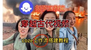 Coze扣子工作流一键生成穿越古代战场直播视频，实操教学通俗易懂-致富资源库