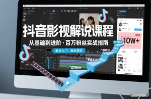 抖音百万粉丝影视解说课程，基础到进阶课，适合新手和进阶学习-致富资源库