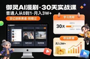 御灵AI漫剧30天实战课,普通人从0到1,月入3W+,别错过这个百亿级新赛(更新中)-致富资源库