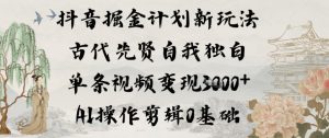 抖音掘金计划新玩法，古代先贤自我独白，单条视频变现1k+，AI操作剪辑0基础-致富资源库