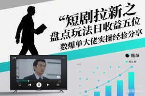 短剧拉新之盘点玩法日收益五位数爆单大佬实操经验分享-致富资源库