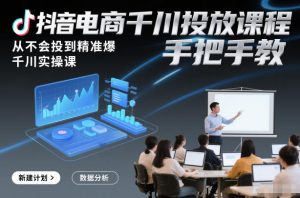 抖音电商千川投放课程，从不会投到精准爆，千川实操课，手把手教-致富资源库