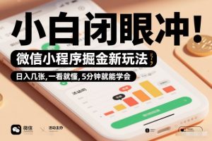 微信小程序掘金新玩法，日入几张，一看就懂，5分钟就能学会，小白闭眼冲【揭秘】-致富资源库