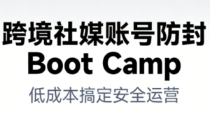 跨境社媒账号防封Boot Camp,低成本搞定社媒账号安全与长期运营-致富资源库