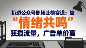 扒透公众号职场吐槽赛道：靠“情绪共鸣”狂揽流量，广告单价高-致富资源库