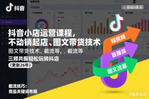 抖音小店运营课程,不动销起店、图文带货技术、截流等,三频共振轻松玩转抖店(更新26年)-致富资源库