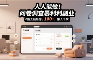 人人能做！问卷调查暴利副业，0撸无脑操作，每天轻松日入100+，懒人专属【揭秘】-致富资源库