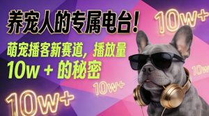 养宠人的专属电台！萌宠播客新赛道，播放量10w+的秘密-致富资源库