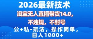 2026最新技术，淘宝无人直播带货14.0，不封号，不违规，公+私玩法，操作简单，日入1k【揭秘】-致富资源库