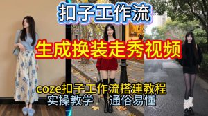 Coze扣子工作流一键生成换装走秀视频,2026保姆级搭建教程来啦,直接生成换装走秀视频全流程-致富资源库