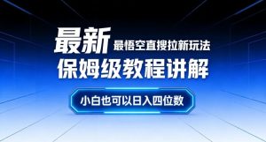 最新最悟空直搜拉新玩法保姆级教程讲解,小白也可以日入四位数-致富资源库
