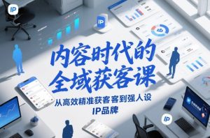 内容时代的全域获客课,从高效精准获客到强人设IP品牌-致富资源库