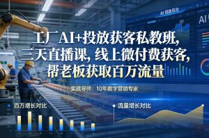 工厂AI+投放获客私教班,三天直播课,线上微付费获客,帮老板获取百万流量-致富资源库