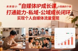 自媒体IP成长课，未来做小而美的个体，打通能力-私域-公域成长闭环，实现个人自媒体流量变现-致富资源库