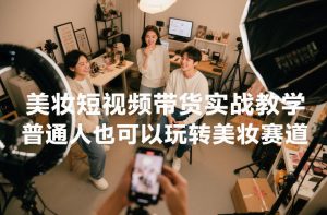 美妆短视频带货实战教学，普通人也可以玩转美妆赛道-致富资源库