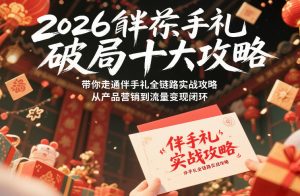 2026伴手礼破局十大攻略，带你走通伴手礼全链路实战攻略，从产品营销到流量变现闭环-致富资源库