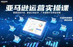 亚马逊运营实操课，覆盖选品方法、新品口诀必学、广告最新打法等全流程，打造跨境爆款店铺-致富资源库