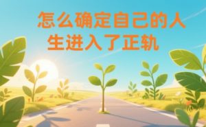 某公众号付费文章：怎么确定自己的人生进入了正轨？-致富资源库