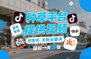 种草平台提供视频，你发布，无粉丝要求，发布就有钱，轻松一天3张+【揭秘】-致富资源库