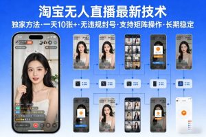 淘宝无人直播【最新技术】，独家方法，一天搞10张+，无违规封号，支持矩阵操作，长期稳定【内部揭秘】-致富资源库